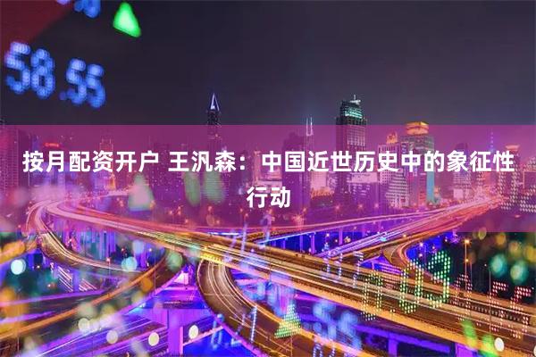 按月配资开户 王汎森：中国近世历史中的象征性行动
