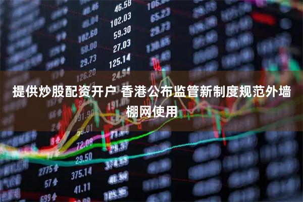 提供炒股配资开户 香港公布监管新制度规范外墙棚网使用