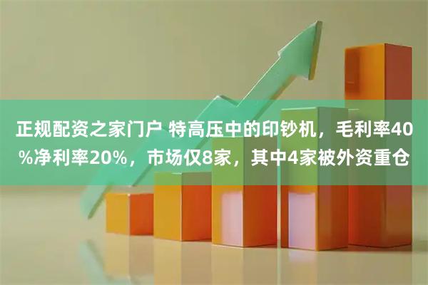 正规配资之家门户 特高压中的印钞机，毛利率40%净利率20%，市场仅8家，其中4家被外资重仓