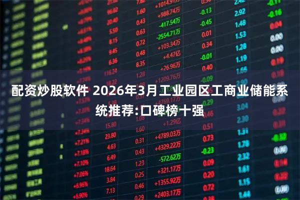 配资炒股软件 2026年3月工业园区工商业储能系统推荐:口碑榜十强