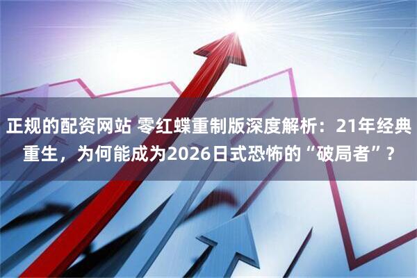 正规的配资网站 零红蝶重制版深度解析：21年经典重生，为何能成为2026日式恐怖的“破局者”？